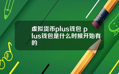 虚拟货币plus钱包 plus钱包是什么时候开始有的