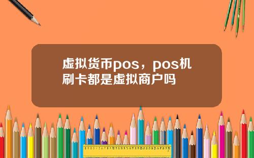 虚拟货币pos，pos机刷卡都是虚拟商户吗