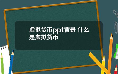 虚拟货币ppt背景 什么是虚拟货币