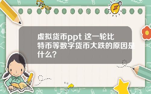 虚拟货币ppt 这一轮比特币等数字货币大跌的原因是什么?