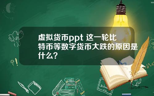 虚拟货币ppt 这一轮比特币等数字货币大跌的原因是什么?
