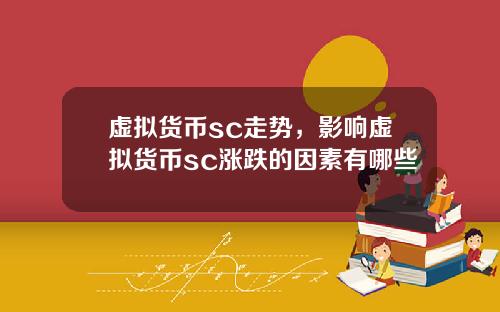 虚拟货币sc走势,影响虚拟货币sc涨跌的因素有哪些