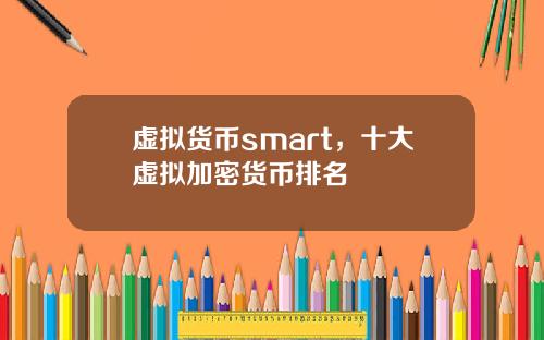 虚拟货币smart,十大虚拟加密货币排名
