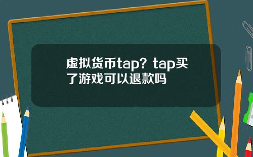 虚拟货币tap?tap买了游戏可以退款吗