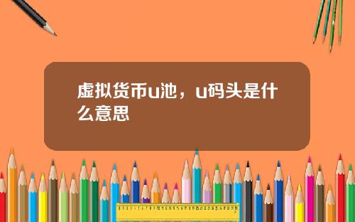 虚拟货币u池,u码头是什么意思