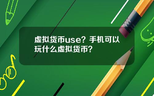 虚拟货币use?手机可以玩什么虚拟货币?