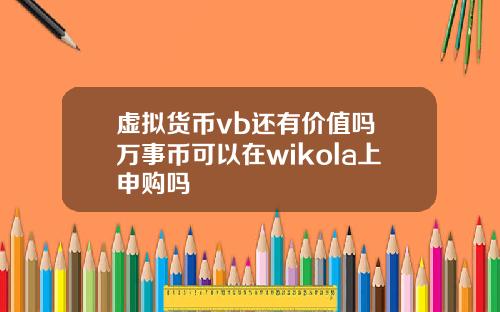 虚拟货币vb还有价值吗 万事币可以在wikola上申购吗