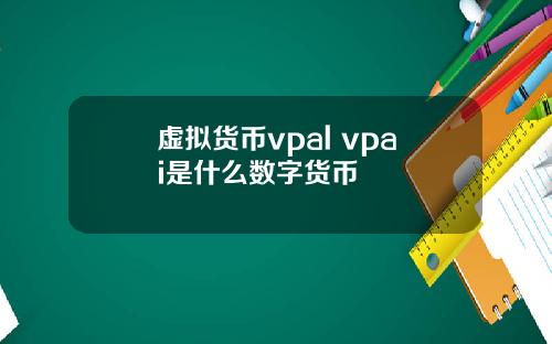 虚拟货币vpal vpai是什么数字货币