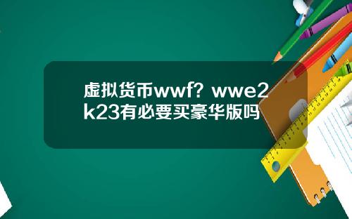 虚拟货币wwf?wwe2k23有必要买豪华版吗