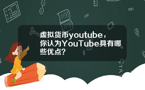 虚拟货币youtube，你认为YouTube具有哪些优点？