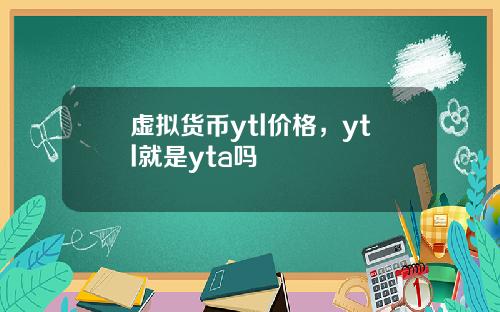 虚拟货币ytl价格，ytl就是yta吗