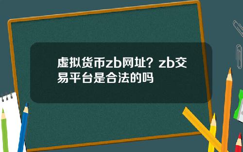 虚拟货币zb网址？zb交易平台是合法的吗