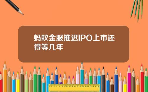 蚂蚁金服推迟IPO上市还得等几年