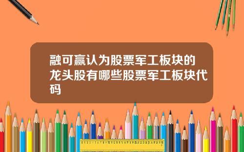 融可赢认为股票军工板块的龙头股有哪些股票军工板块代码