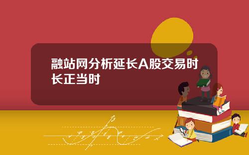 融站网分析延长A股交易时长正当时