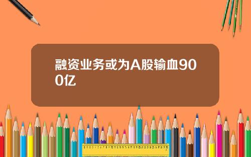 融资业务或为A股输血900亿
