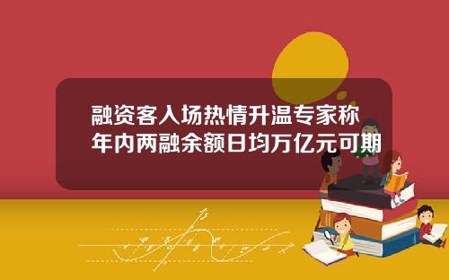 融资客入场热情升温专家称年内两融余额日均万亿元可期