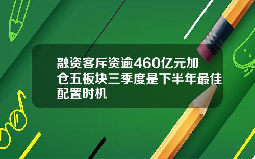 融资客斥资逾460亿元加仓五板块三季度是下半年最佳配置时机