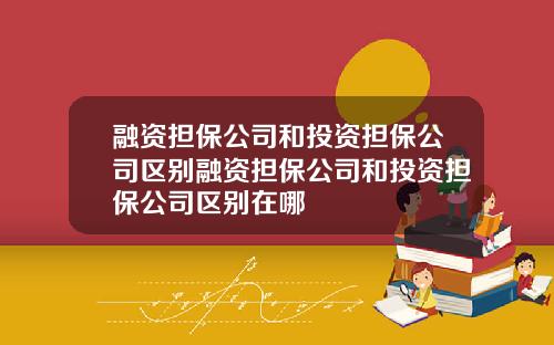 融资担保公司和投资担保公司区别融资担保公司和投资担保公司区别在哪