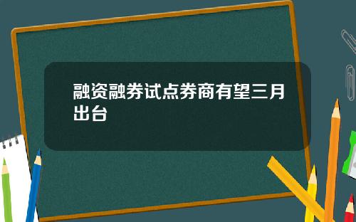 融资融券试点券商有望三月出台