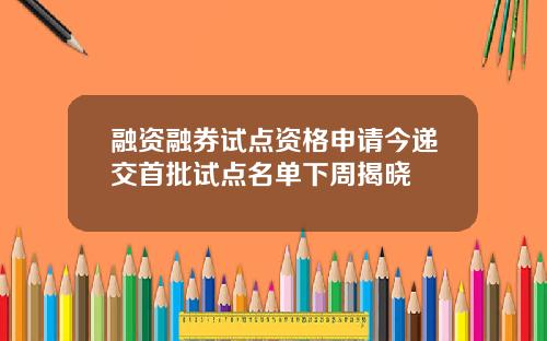 融资融券试点资格申请今递交首批试点名单下周揭晓