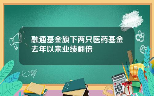 融通基金旗下两只医药基金去年以来业绩翻倍
