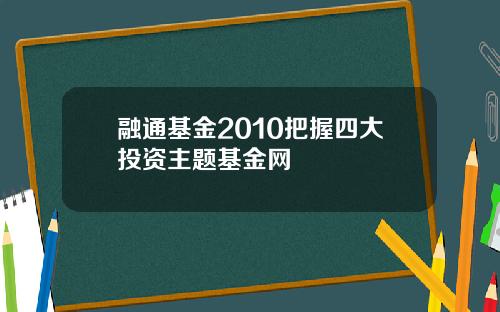 融通基金2010把握四大投资主题基金网