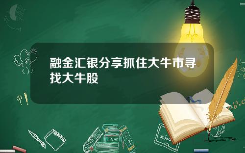 融金汇银分享抓住大牛市寻找大牛股