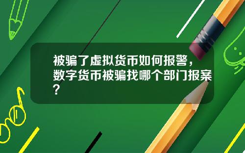被骗了虚拟货币如何报警，数字货币被骗找哪个部门报案？