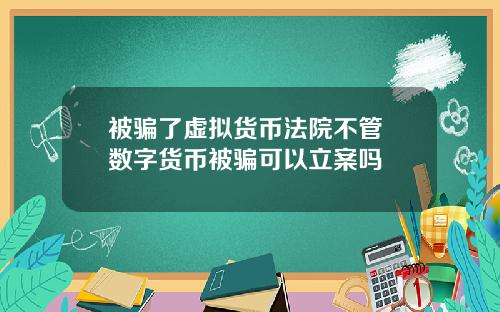 被骗了虚拟货币法院不管 数字货币被骗可以立案吗