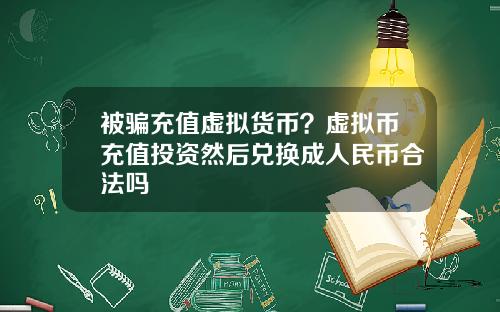 被骗充值虚拟货币？虚拟币充值投资然后兑换成人民币合法吗