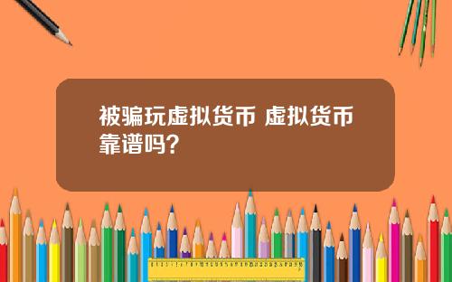 被骗玩虚拟货币 虚拟货币靠谱吗?