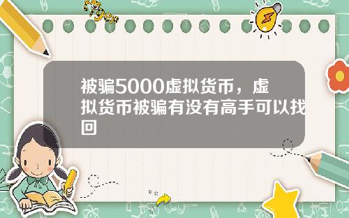 被骗5000虚拟货币,虚拟货币被骗有没有高手可以找回
