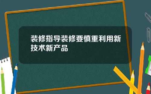 装修指导装修要慎重利用新技术新产品