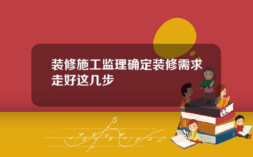 装修施工监理确定装修需求走好这几步