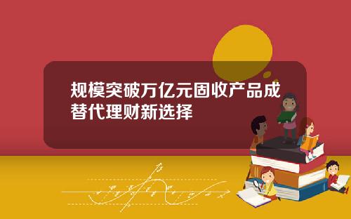 规模突破万亿元固收产品成替代理财新选择