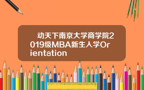 誠动天下南京大学商学院2019级MBA新生入学Orientation