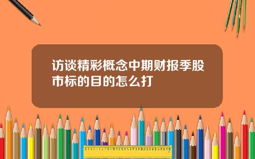 访谈精彩概念中期财报季股市标的目的怎么打
