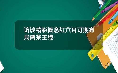 访谈精彩概念红六月可期布局两条主线