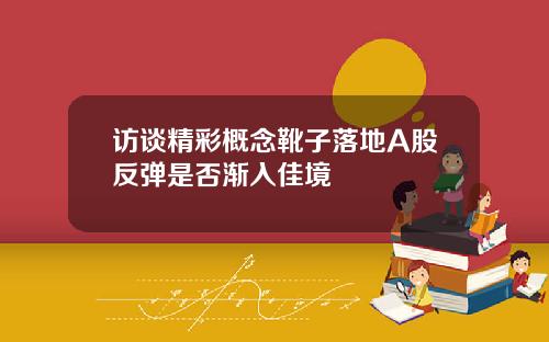 访谈精彩概念靴子落地A股反弹是否渐入佳境