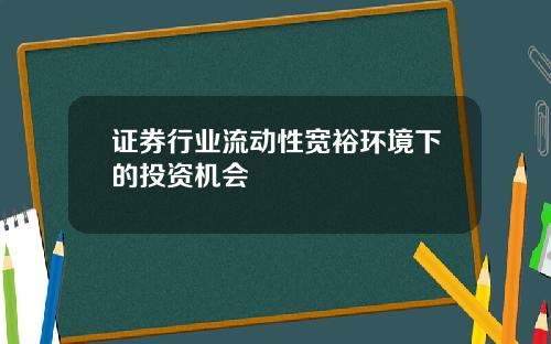 证券行业流动性宽裕环境下的投资机会