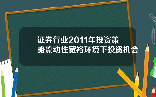 证券行业2011年投资策略流动性宽裕环境下投资机会
