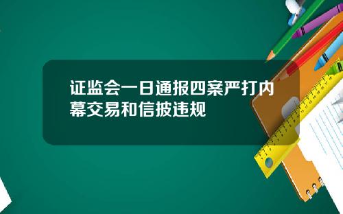 证监会一日通报四案严打内幕交易和信披违规