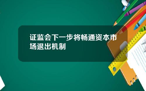 证监会下一步将畅通资本市场退出机制