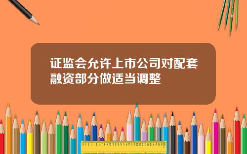 证监会允许上市公司对配套融资部分做适当调整