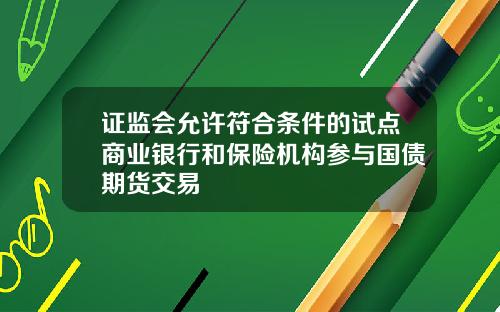 证监会允许符合条件的试点商业银行和保险机构参与国债期货交易