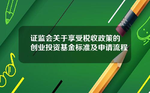 证监会关于享受税收政策的创业投资基金标准及申请流程