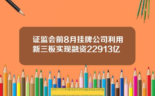 证监会前8月挂牌公司利用新三板实现融资22913亿