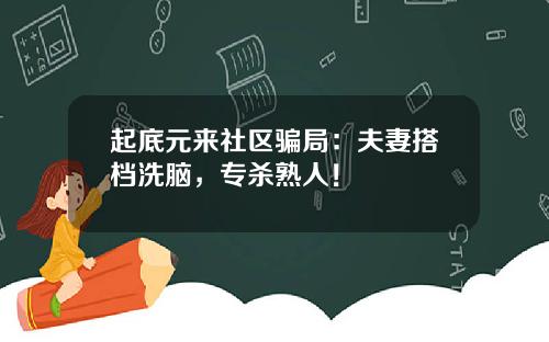 起底元来社区骗局:夫妻搭档洗脑,专杀熟人!