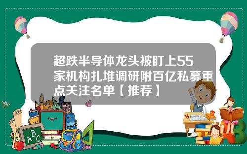 超跌半导体龙头被盯上55家机构扎堆调研附百亿私募重点关注名单【推荐】